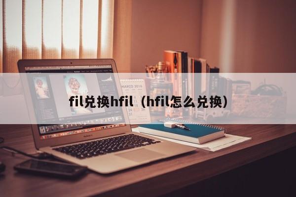 fil兑换hfil（hfil怎么兑换）