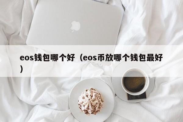 eos钱包哪个好（eos币放哪个钱包最好）