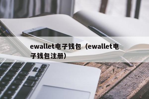 ewallet电子钱包（ewallet电子钱包注册）