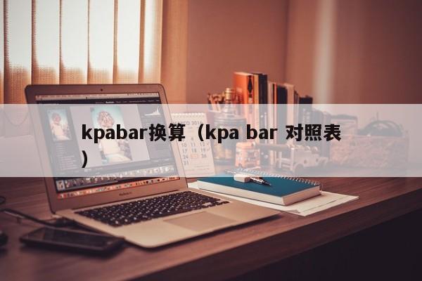 kpabar换算（kpa bar 对照表）