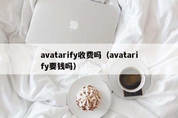 avatarify收费吗（avatarify要钱吗）