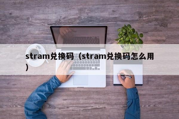 stram兑换码（stram兑换码怎么用）