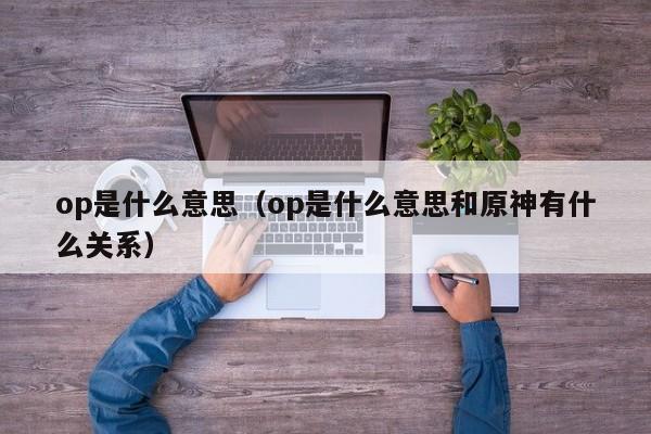 op是什么意思（op是什么意思和原神有什么关系）