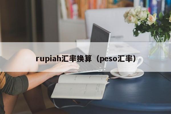 rupiah汇率换算（peso汇率）