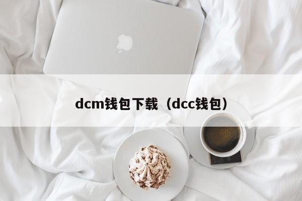 dcm钱包下载（dcc钱包）