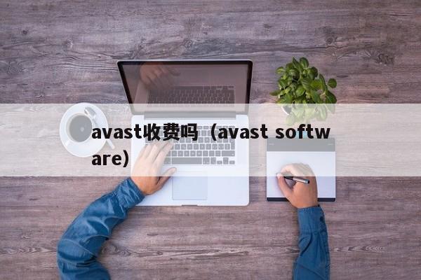 avast收费吗（avast software）