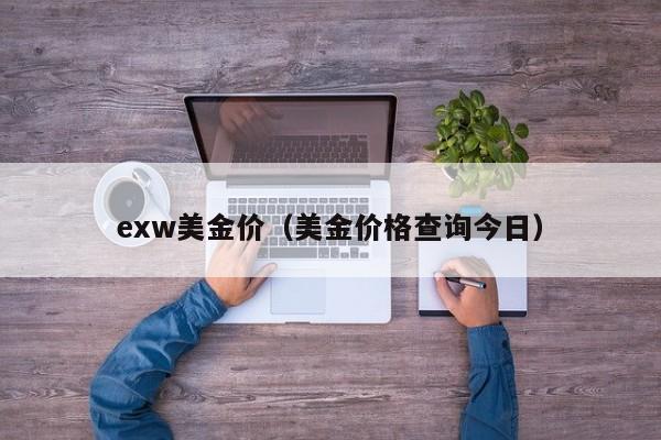 exw美金价（美金价格查询今日）