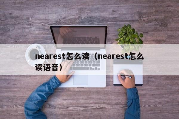 nearest怎么读（nearest怎么读语音）