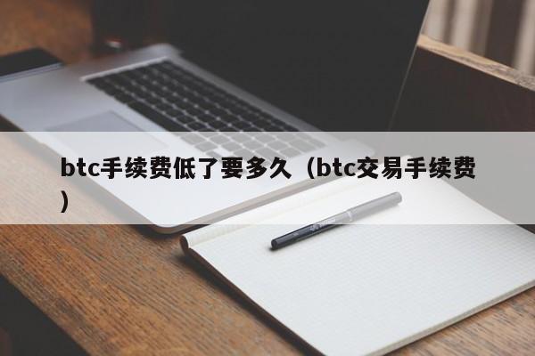 btc手续费低了要多久（btc交易手续费）