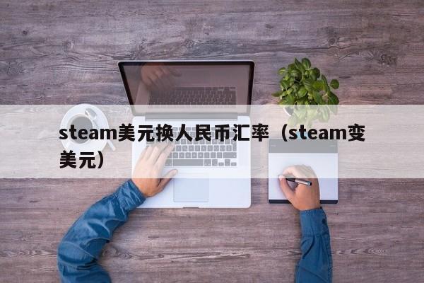 steam美元换人民币汇率（steam变美元）