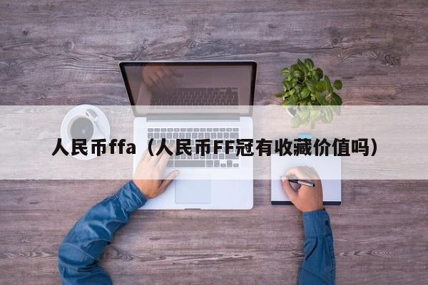 人民币ffa（人民币FF冠有收藏价值吗）