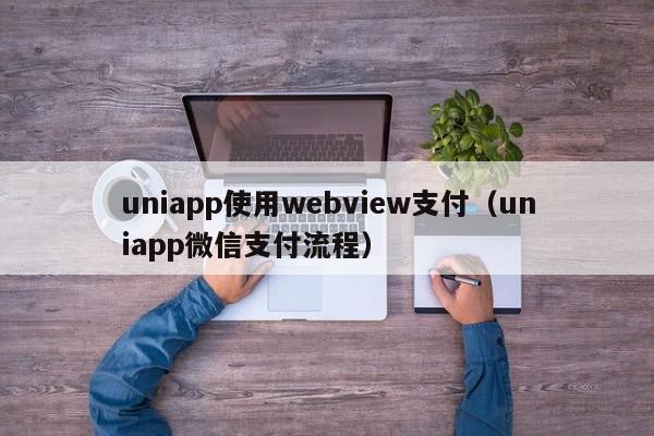 uniapp使用webview支付（uniapp微信支付流程）