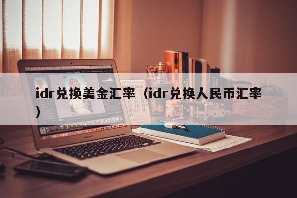 idr兑换美金汇率（idr兑换人民币汇率）