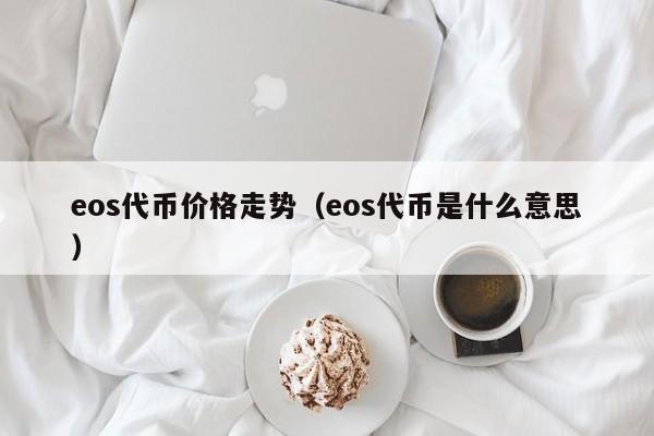 eos代币价格走势（eos代币是什么意思）