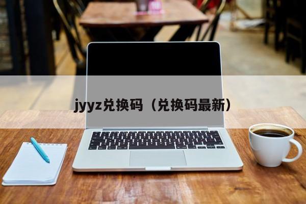 jyyz兑换码（兑换码最新）