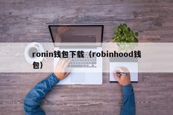 ronin钱包下载（robinhood钱包）