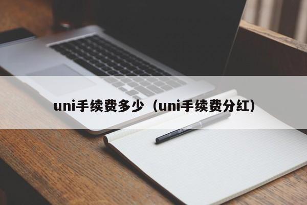 uni手续费多少（uni手续费分红）