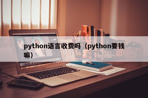 python语言收费吗（python要钱嘛）