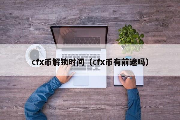 cfx币解锁时间（cfx币有前途吗）