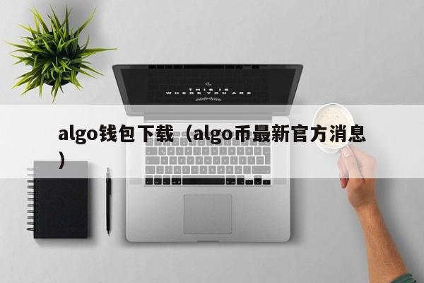 algo钱包下载（algo币最新官方消息）