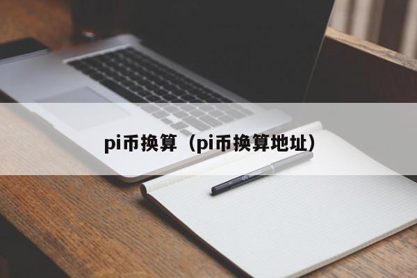 pi币换算（pi币换算地址）