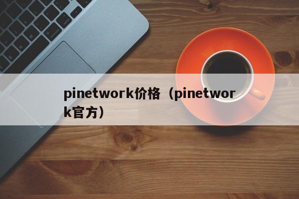 pinetwork价格（pinetwork官方）