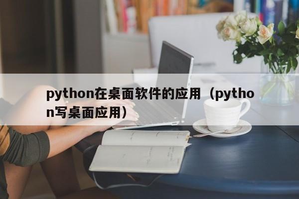 python在桌面软件的应用（python写桌面应用）