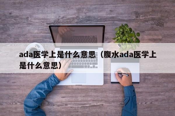 ada医学上是什么意思（腹水ada医学上是什么意思）