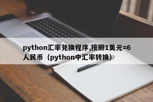 python汇率兑换程序,按照1美元=6人民币（python中汇率转换）