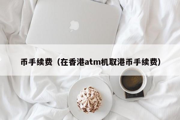 币手续费（在香港atm机取港币手续费）