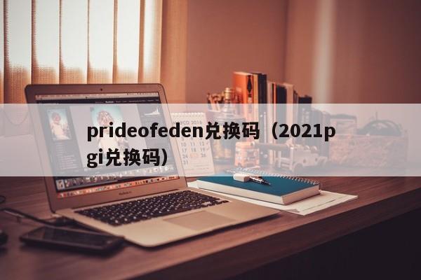 prideofeden兑换码（2021pgi兑换码）