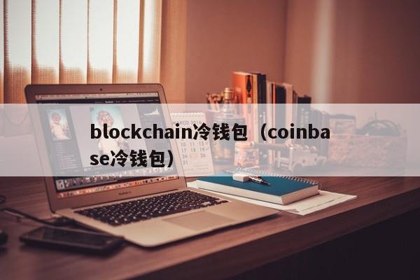 blockchain冷钱包（coinbase冷钱包）