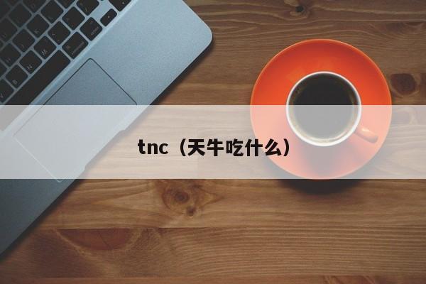 tnc（天牛吃什么）