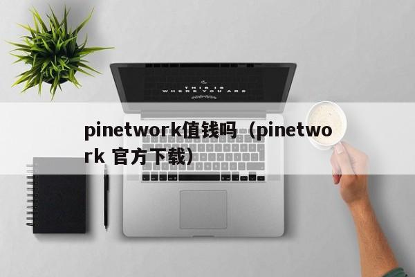 pinetwork值钱吗（pinetwork 官方下载）