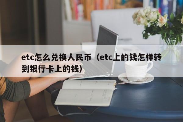 etc怎么兑换人民币（etc上的钱怎样转到银行卡上的钱）