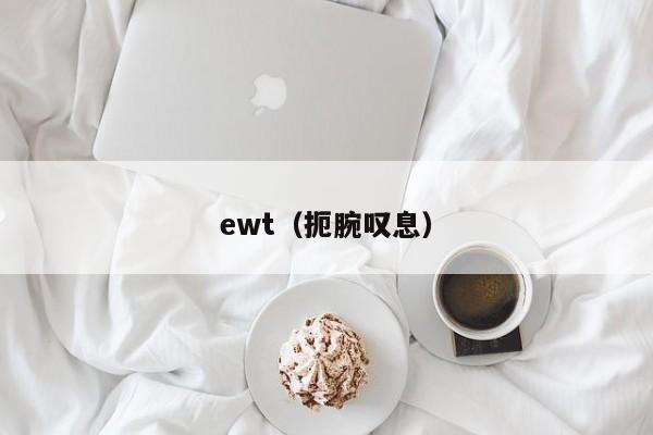 ewt（扼腕叹息）