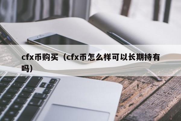 cfx币购买（cfx币怎么样可以长期持有吗）