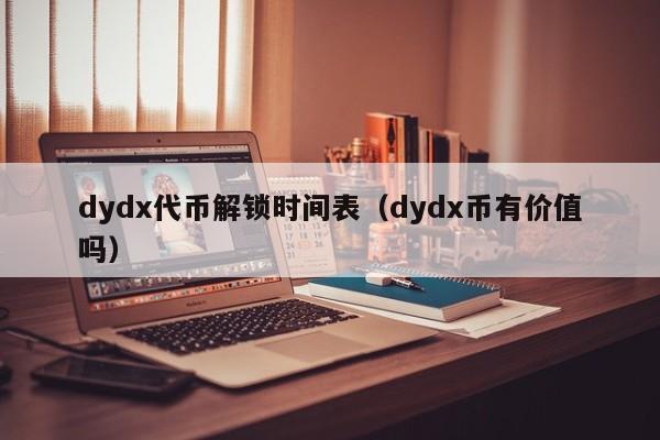 dydx代币解锁时间表（dydx币有价值吗）