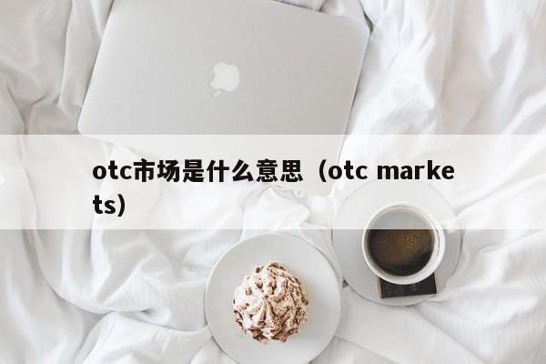 otc市场是什么意思（otc markets）