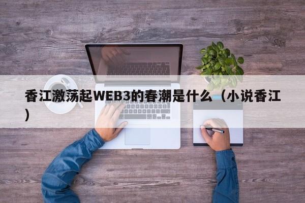 香江激荡起WEB3的春潮是什么（小说香江）