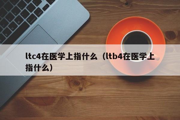 ltc4在医学上指什么（ltb4在医学上指什么）