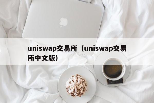 uniswap交易所（uniswap交易所中文版）