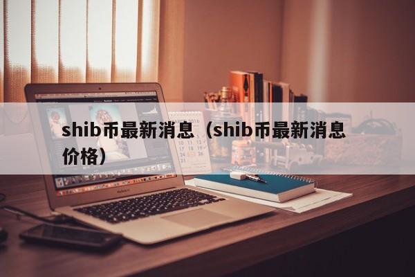 shib币最新消息（shib币最新消息 价格）