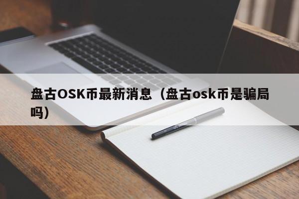 盘古OSK币最新消息（盘古osk币是骗局吗）