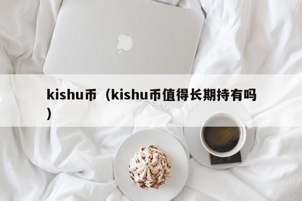 kishu币（kishu币值得长期持有吗）