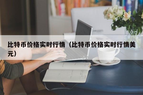 比特币价格实时行情（比特币价格实时行情美元）