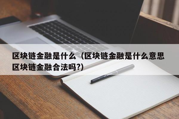 区块链金融是什么（区块链金融是什么意思 区块链金融合法吗?）