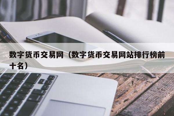 数字货币交易网（数字货币交易网站排行榜前十名）