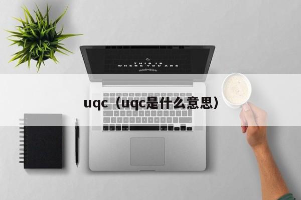 uqc（uqc是什么意思）