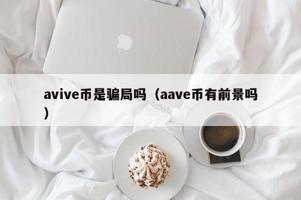 avive币是骗局吗（aave币有前景吗）